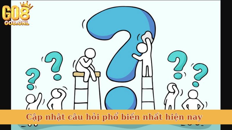 Cập nhật câu hỏi phổ biến nhất hiện nay