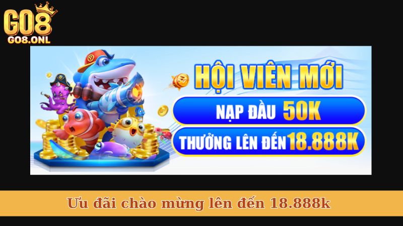 Ưu đãi chào mừng lên đến 18.888k